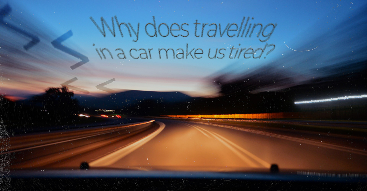 Why does travelling in a car make us tired?